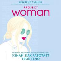 Project woman. Тонкости настройки женского организма: узнай, как работает твое тело, audiobook Дмитрия Лубнина. ISDN40288739