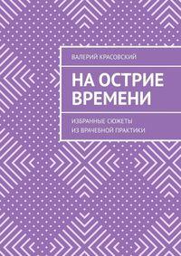 На острие времени. Избранные сюжеты из врачебной практики - Валерий Красовский