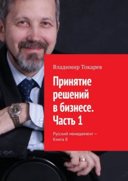 Принятие решений в бизнесе. Часть 1. Русский менеджмент – Книга 8 - Владимир Токарев