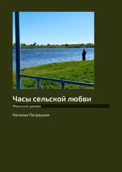 Часы сельской любви. Женский роман, аудиокнига Натальи Патрацкой. ISDN40489772