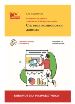 Разработка сложных отчетов в «1С:Предприятии 8». Система компоновки данных (+epub) - Е. Хрусталева