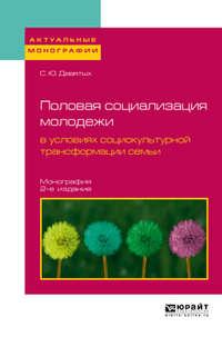 Половая социализация молодежи в условиях социокультурной трансформации семьи 2-е изд., испр. и доп. Монография - Сергей Девятых