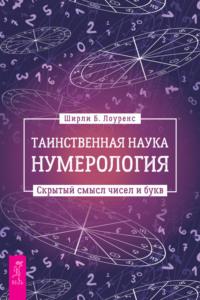 Таинственная наука нумерология: скрытый смысл чисел и букв - Ширли Б. Лоуренс