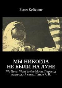 Мы никогда не были на Луне. WE NEVER WENT TO THE MOON. Перевод на русский язык: Панов А. В., аудиокнига Билла Кейсинга. ISDN40521837