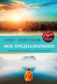 Мое предназначение. Как заслужить большего и сделать этот мир лучше, audiobook Олега Торсунова. ISDN40528075