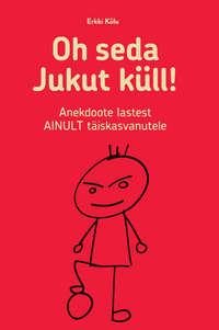 Oh seda Jukut küll! Anekdoote lastest ainult täiskasvanutele - Erkki Kõlu