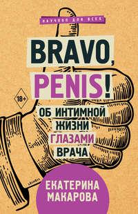 Bravo, Penis! Об интимной жизни глазами врача - Екатерина Макарова