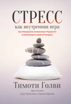 Стресс как внутренняя игра. Как преодолеть жизненные трудности и реализовать свой потенциал - Тимоти Голви