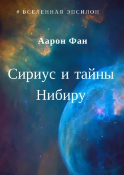 Сириус и тайны Нибиру - Аарон Фан