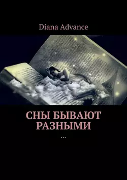 Сны бывают разными. Истории из жизни - Diana Advance