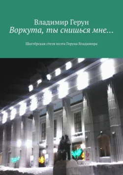 Воркута, ты снишься мне… Шахтёрская стезя поэта Геруна Владимира - Владимир Герун