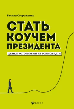 Стать коучем президента. Цели, к которым мы не боимся идти - Галина Стороженко