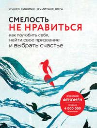 Смелость не нравиться. Как полюбить себя, найти свое призвание и выбрать счастье, audiobook Ичиро Кишими. ISDN40736615