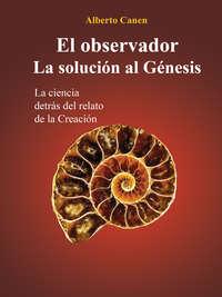 El Observador. La Solución Al Génesis, Alberto  Canen аудиокнига. ISDN40851197