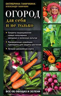 Огород для себя и не только. Все об овощах и зелени, audiobook Октябрины Ганичкиной. ISDN40856777