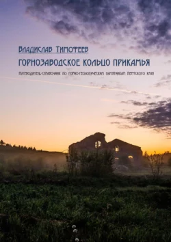 Горнозаводское кольцо Прикамья. Путеводитель-справочник по горно-геологическим памятникам Пермского края - Владислав Тимофеев