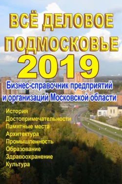 Всё деловое Подмосковье 2019. Бизнес-справочник предприятий и организаций Московской области - Сборник