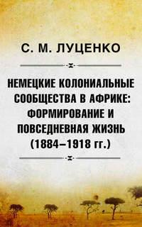 Немецкие колониальные сообщества в Африке: Формирование и повседневная жизнь (1884-1918 гг.), аудиокнига Сергея Михайловича Луценко. ISDN41033308