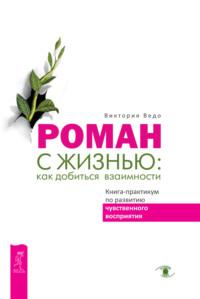 Роман с жизнью: как добиться взаимности. Книга-практикум по развитию чувственного восприятия, audiobook Виктории Ведо. ISDN41179300