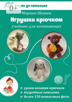 Игрушки крючком. Учебник для начинающих - Марина Шанюк