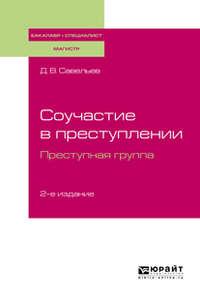 Соучастие в преступлении. Преступная группа 2-е изд., пер. и доп. Учебное пособие для бакалавриата, специалитета и магистратуры - Дмитрий Савельев