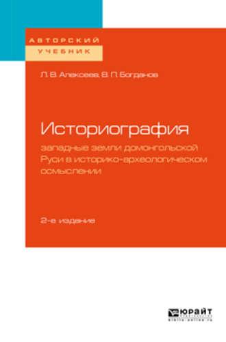 Историография: западные земли домонгольской Руси в историко-археологическом осмыслении 2-е изд., испр. и доп. Учебное пособие для бакалавриата и магистратуры - Владимир Богданов