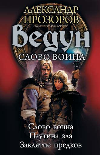 Ведун. Слово воина: Слово воина. Паутина зла. Заклятие предков - Александр Прозоров