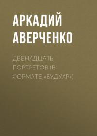 Двенадцать портретов (в формате «будуар»), książka audio Аркадия Тимофеевича Аверченко. ISDN41598863