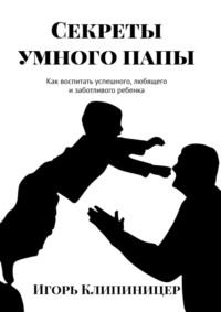 Секреты умного папы. Как воспитать успешного, любящего и заботливого ребенка, audiobook Игоря Клипиницера. ISDN41608966