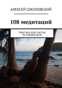 108 практик для счастья. Медитации на каждый день - Алексей Соколовский
