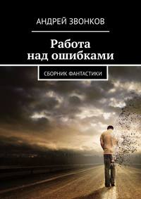 Работа над ошибками. Сборник фантастики, аудиокнига Андрея Звонкова. ISDN41609175