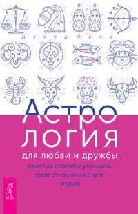 Астрология для любви и дружбы. Простые способы улучшить свои отношения с кем угодно - Дэвид Понд