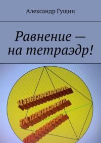 Равнение – на тетраэдр! Призрак бродит по Вселенной, призрак коромысла! - Александр Гущин