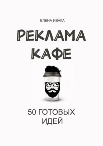 Реклама кафе. 50 готовых идей, аудиокнига Елены Владимировны Иваки. ISDN41834052