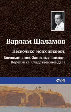 Несколько моих жизней: Воспоминания. Записные книжки. Переписка. Следственные дела - Варлам Шаламов