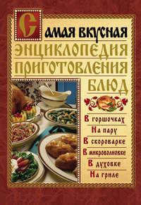 Самая вкусная энциклопедия приготовления блюд - Сборник