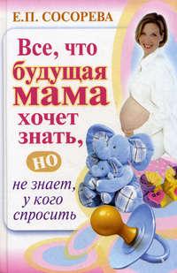 Все, что будущая мама хочет знать, но не знает, у кого спросить, książka audio Елены Сосоревой. ISDN419472