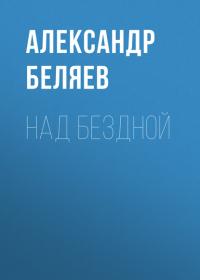 Над бездной - Александр Беляев