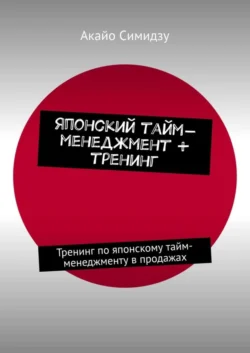 Японский тайм-менеджмент + тренинг. Тренинг по японскому тайм-менеджменту в продажах - Акайо Симидзу