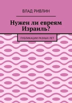 Нужен ли евреям Израиль? Публикации разных лет - Влад Ривлин