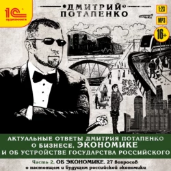 Актуальные ответы о бизнесе, экономике и устройстве Государства Российского. Часть 2. Об экономике - Дмитрий Потапенко