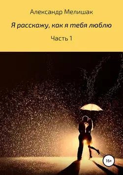 Я расскажу, как я тебя люблю - Александр Мелишак