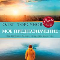 Мое предназначение. Как заслужить большего и сделать этот мир лучше, audiobook Олега Торсунова. ISDN42041053
