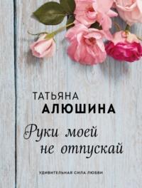 Руки моей не отпускай - Татьяна Алюшина