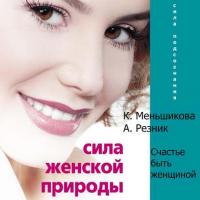 Сила женской природы. Счастье быть женщиной, książka audio Ксении Меньшиковой. ISDN42121203