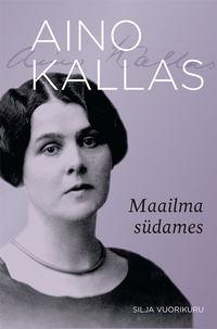 Aino Kallas. Maailma südames - Silja Vuorikuru