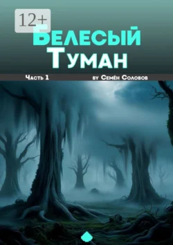 Белёсый туман. Часть 1 - Семён Соловов