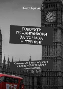 Говорить по-английски за 72 часа + тренинг. Сэкономьте 3 года обучения и более 400 000 рублей на репетиторах! - Билл Браун