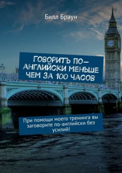 Говорить по-английски меньше чем за 100 часов. При помощи моего тренинга вы заговорите по-английски без усилий! - Билл Браун