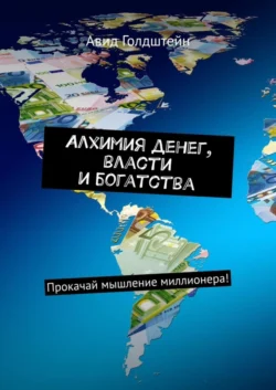 Алхимия денег, власти и богатства. Прокачай мышление миллионера! - Авид Голдштейн